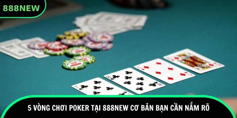 5 vòng chơi Poker tại 888new cơ bản bạn cần nắm rõ