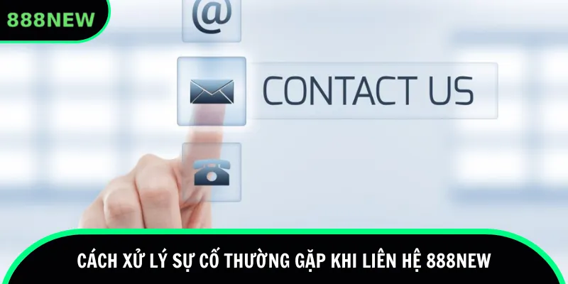 Cách xử lý sự cố thường gặp khi liên hệ 888new