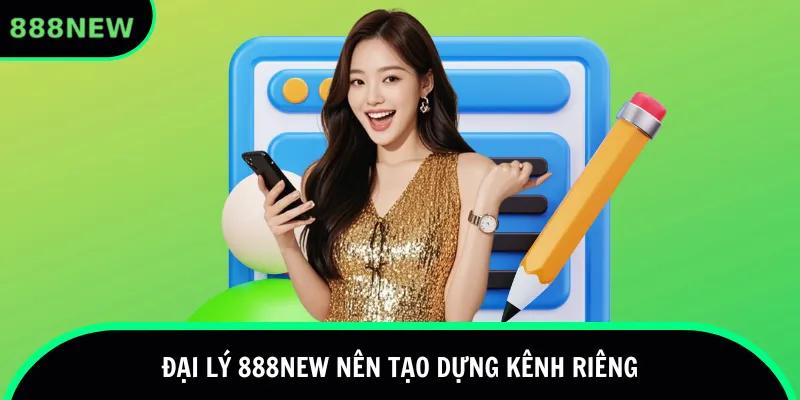 Đại lý 888new nên tạo dựng kênh riêng