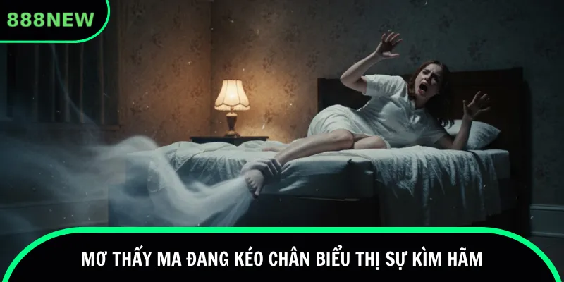 Mơ thấy ma đang kéo chân biểu thị sự kìm hãm
