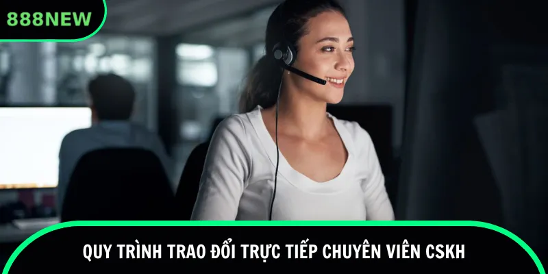 Quy trình trao đổi trực tiếp chuyên viên CSKH