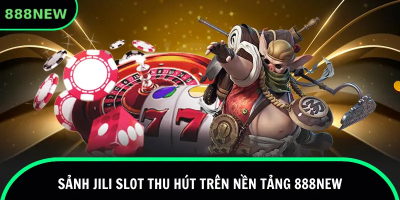 Sảnh Jili slot thu hút trên nền tảng 888new